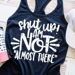 Shut Up I am Not Almost There Workout Tank