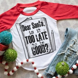Dear Santa Is It Too Late To Be Good Christmas Shirt