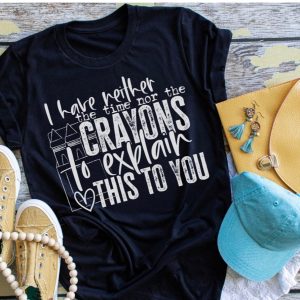 I Have Neither The Time Nor The Crayons To Explain This To You Shirt