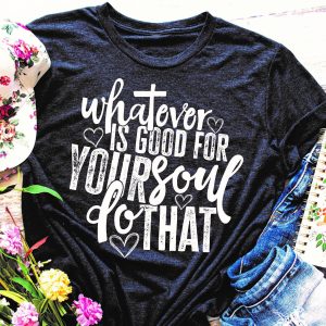 Whatever Is Good For Yourself Do That Shirt