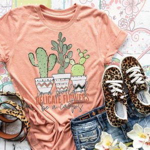 In A World Of Delicate Flowers Be A Cactus Shirt