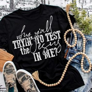 Why Yall Tryin To Test The Jesus In Me Shirt