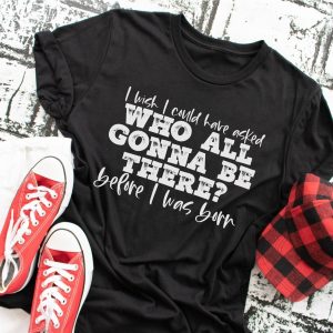 I Wish I Could Have Asked Who All Gonna Be There Before I Was Born Shirt