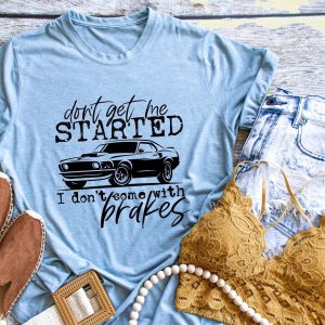 Dont Get Me Started I Dont Come With Brakes Shirt