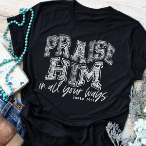 Praise Him In All Your Ways Shirt