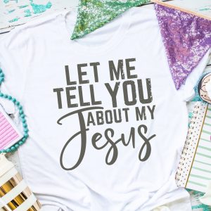 Let Me Tell You About My Jesus Shirt
