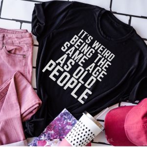 Its Weird Being The Same Age As Old People Shirt