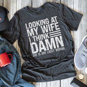Looking At My Wife... I Think Damn She Is One Lucky Woman Shirt