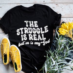 The Struggle Is Real But So Is My God Shirt