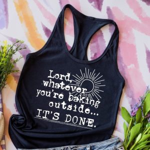 Lord Whatever Your Baking Outside... Its Done Shirt