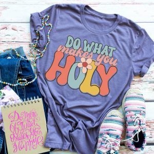 Do What Makes You Holy Shirt