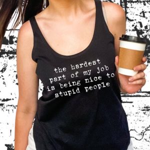 The Hardest Part Of My Job Is Being Nice To Supid People Shirt