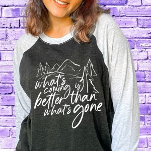 Whats Coming Is Better Than What'S Gone Shirt