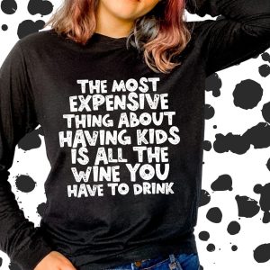 The Most Expensive Thing About Kids Is All The Wine You Have To Drink Shirt