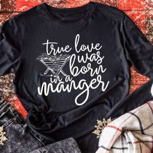 True Love Was Born In A Manger Christmas Tee