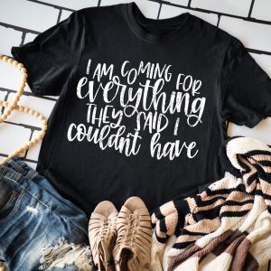 I Am Coming For Everything They Said I Couldnt Have Shirt