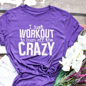 I Just Workout To Burn Off The Crazy Shirt