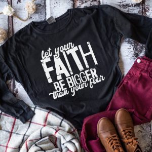 Let Your Faith Be Bigger Than Your Fears Shirt