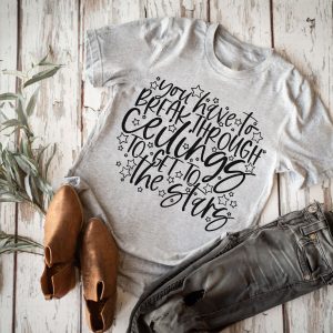 You Have To Break Through Ceilings To Get To The Stars Shirt