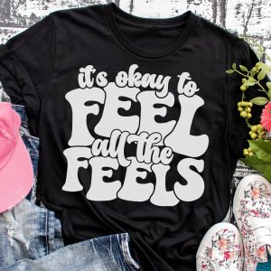 Its Ok To Feell All The Feels Shirt