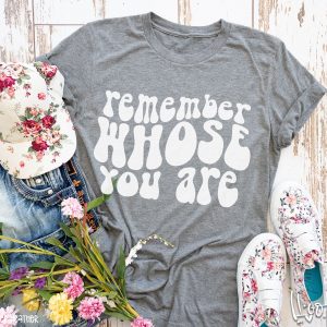 Remember Whose You Are Shirt
