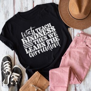 First I Teach Kindness Then We Learn The Curriculum Shirt