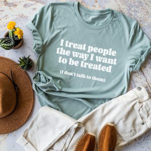 I Treat People The Way I Want To Be Treated (I Dont Talk To Them) Shirt