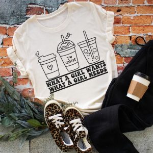 What A Girl Wants What A Girl Needs Coffee Shirt