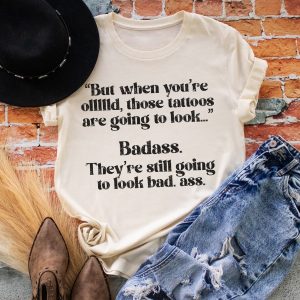 But When You're Old Those Tattoos Shirt